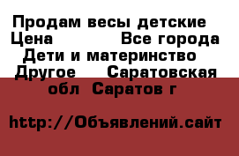 Продам весы детские › Цена ­ 1 500 - Все города Дети и материнство » Другое   . Саратовская обл.,Саратов г.